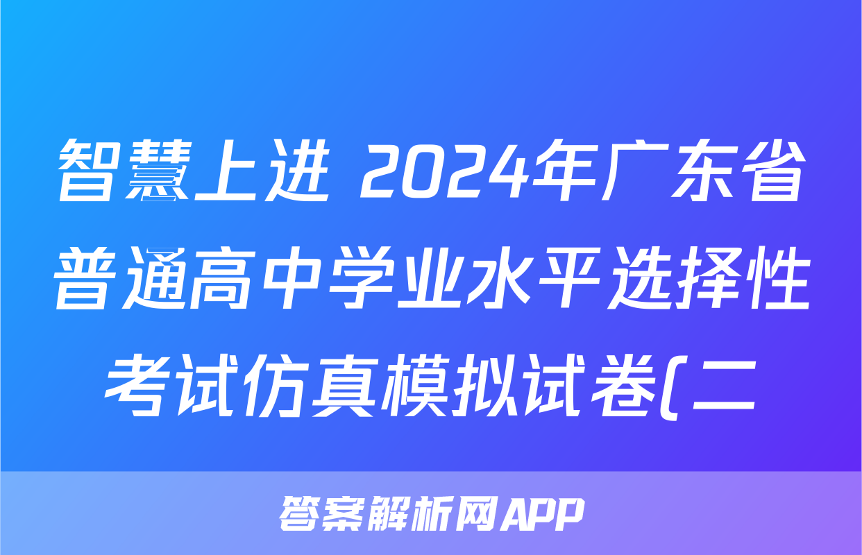 智慧上进 2024年广东省普通高中学业水平选择性考试仿真模拟试卷(二)2地理·GD答案